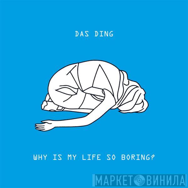 Das Ding - Why Is My Life So Boring?