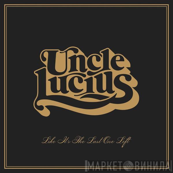 Uncle Lucius - Like It's The Last One Left